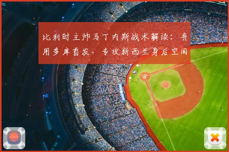 比利时主帅马丁内斯战术解读：弃用多库首发，专攻新西兰身后空间打反击的关键布局分析