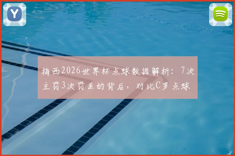 梅西2026世界杯点球数据解析:7次主罚3次罚丢的背后,对比C罗点球命中率与心理素质