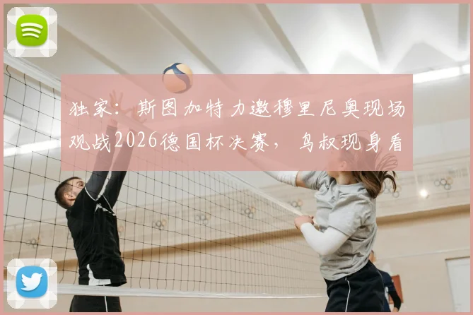 独家:斯图加特力邀穆里尼奥现场观战2026德国杯决赛,鸟叔现身看台引猜想,未来执教去向成焦点