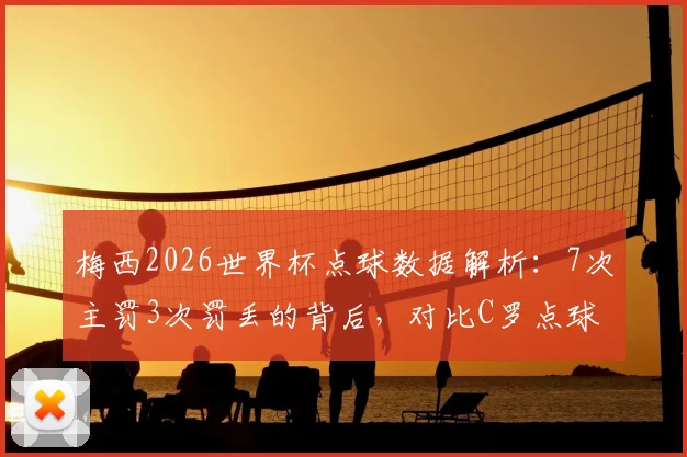 梅西2026世界杯点球数据解析：7次主罚3次罚丢的背后，对比C罗点球命中率与心理素质