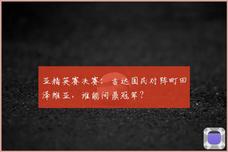 亚精英赛决赛：吉达国民对阵町田泽维亚，谁能问鼎冠军？