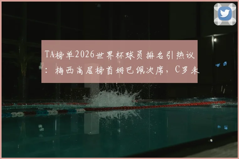 TA榜单2026世界杯球员排名引热议：梅西高居榜首姆巴佩次席，C罗未进前五十