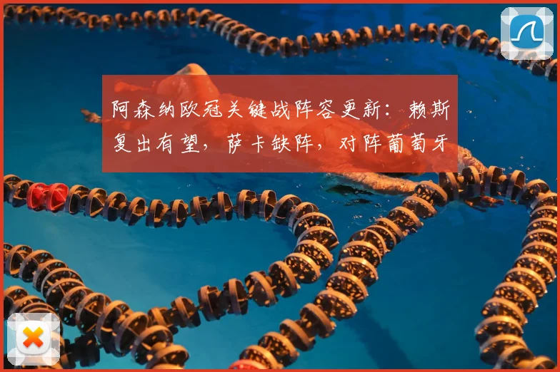 阿森纳欧冠关键战阵容更新:赖斯复出有望,萨卡缺阵,对阵葡萄牙体育前景分析