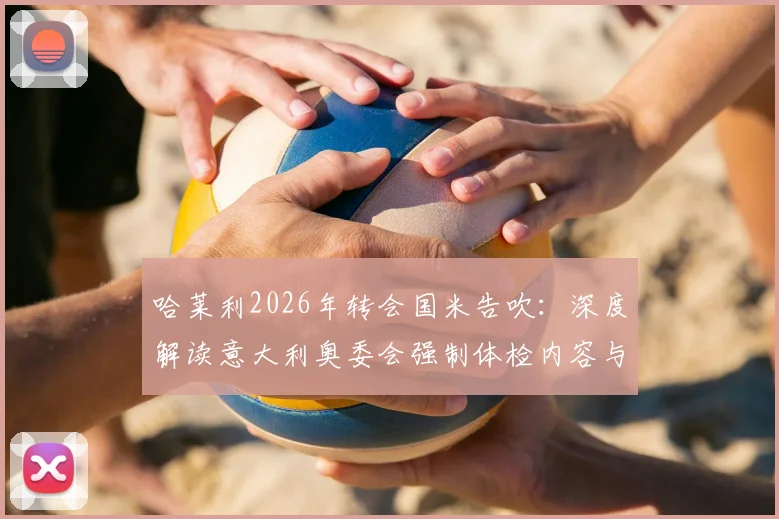 哈莱利2026年转会国米告吹：深度解读意大利奥委会强制体检内容与后续影响，附球员未来去向分析