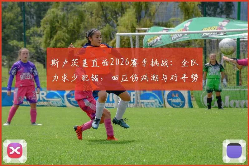 斯卢茨基直面2026赛季挑战:全队力求少犯错,回应伤病潮与对手势均力敌困局