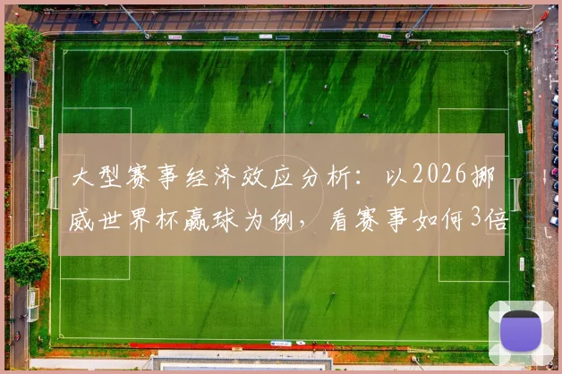 大型赛事经济效应分析：以2026挪威世界杯赢球为例，看赛事如何3倍撬动国民消费支付