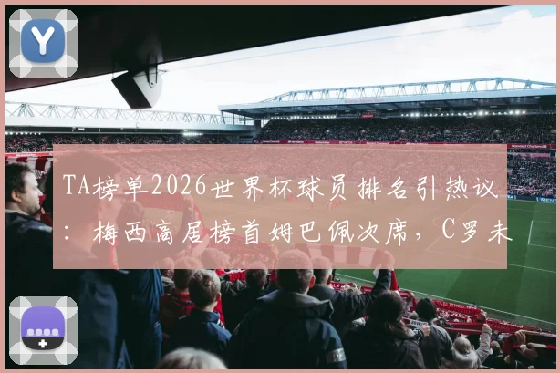 TA榜单2026世界杯球员排名引热议:梅西高居榜首姆巴佩次席,C罗未进前五十