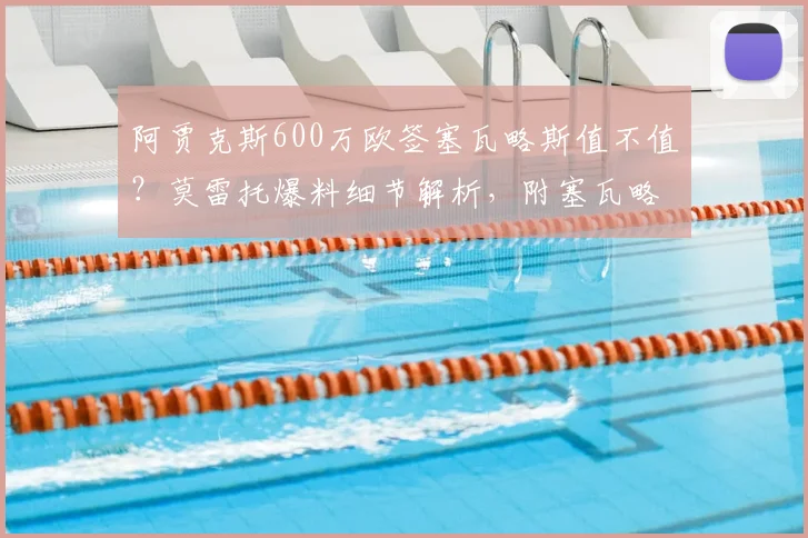 阿贾克斯600万欧签塞瓦略斯值不值？莫雷托爆料细节解析，附塞瓦略斯2026赛季前景分析