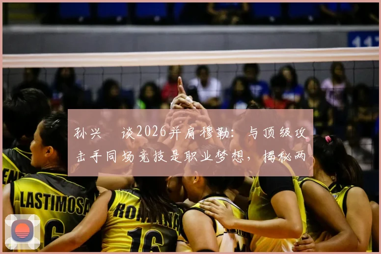孙兴慜谈2026并肩穆勒:与顶级攻击手同场竞技是职业梦想,揭秘两人配合化学反应