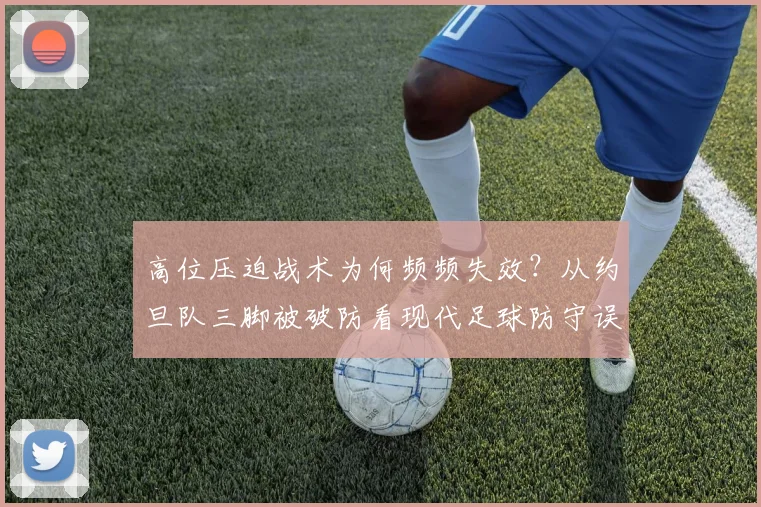 高位压迫战术为何频频失效？从约旦队三脚被破防看现代足球防守误区