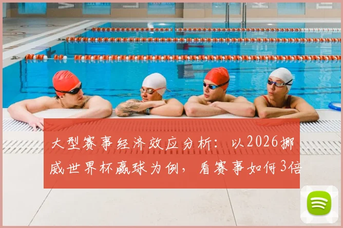 大型赛事经济效应分析：以2026挪威世界杯赢球为例，看赛事如何3倍撬动国民消费支付