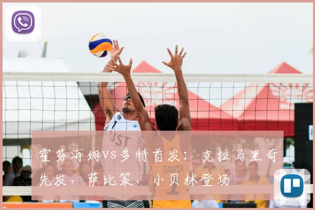 霍芬海姆vs多特首发：克拉马里奇先发，萨比策、小贝林登场