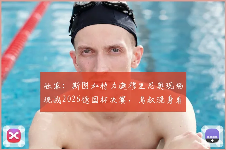 独家：斯图加特力邀穆里尼奥现场观战2026德国杯决赛，鸟叔现身看台引猜想，未来执教去向成焦点