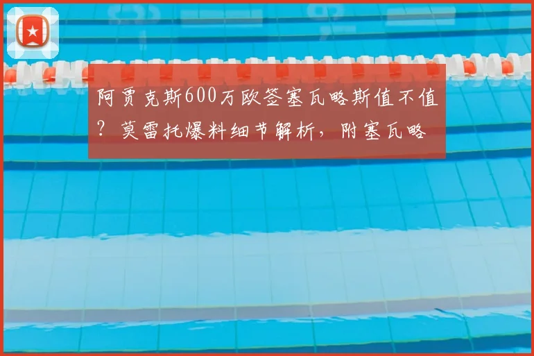 阿贾克斯600万欧签塞瓦略斯值不值？莫雷托爆料细节解析，附塞瓦略斯2026赛季前景分析