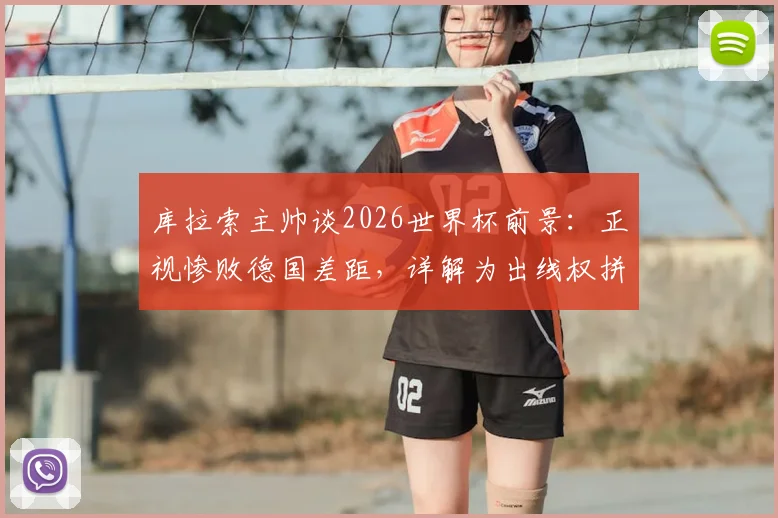 库拉索主帅谈2026世界杯前景：正视惨败德国差距，详解为出线权拼搏到底的战略部署